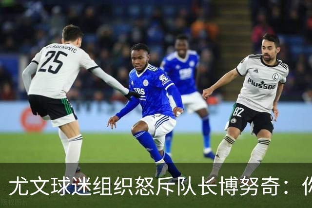 尤文球迷组织怒斥队长博努奇：你永远不是球队领袖