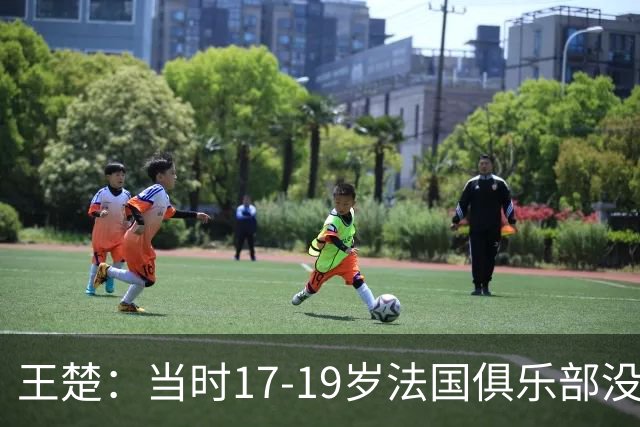 王楚：当时17-19岁法国俱乐部没有不知道我的，受伤后太着急了