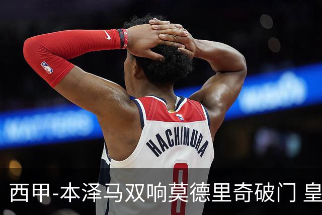 西甲-本泽马双响莫德里奇破门 皇马4-0埃尔切